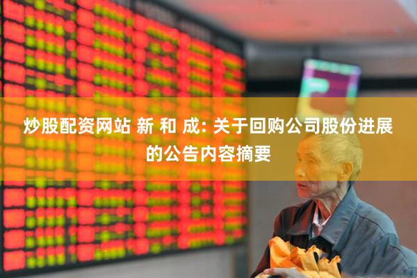 炒股配资网站 新 和 成: 关于回购公司股份进展的公告内容摘要