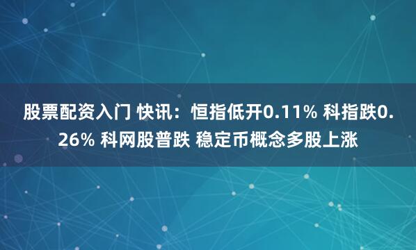 股票配资入门 快讯：恒指低开0.11% 科指跌0.26% 科网股普跌 稳定币概念多股上涨