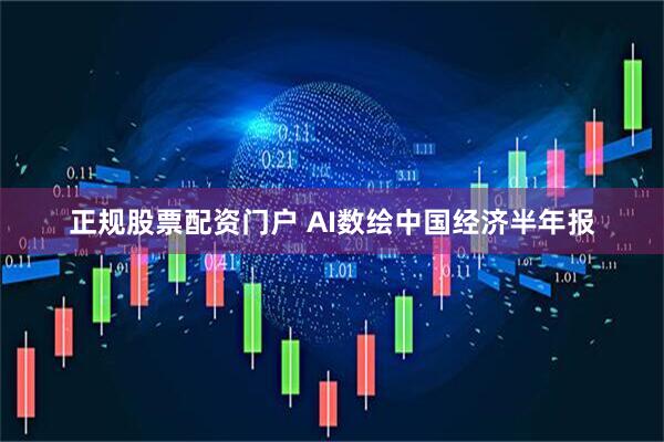 正规股票配资门户 AI数绘中国经济半年报