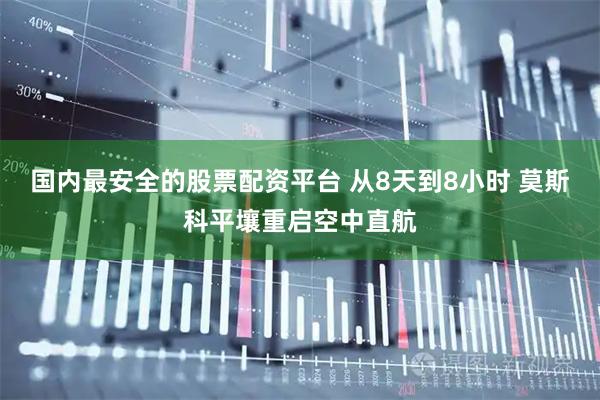 国内最安全的股票配资平台 从8天到8小时 莫斯科平壤重启空中直航