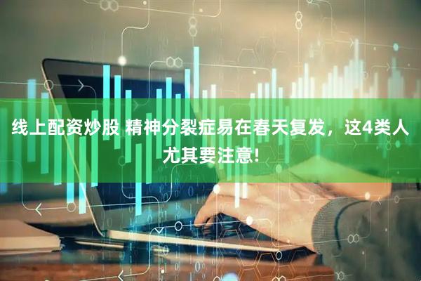 线上配资炒股 精神分裂症易在春天复发，这4类人尤其要注意!