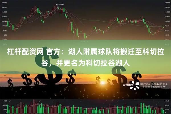 杠杆配资网 官方：湖人附属球队将搬迁至科切拉谷，并更名为科切拉谷湖人
