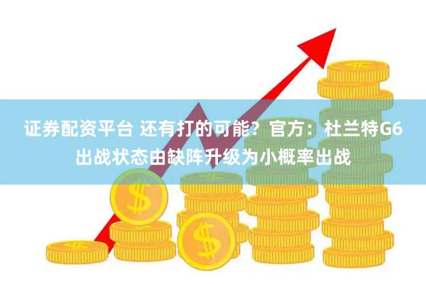 证券配资平台 还有打的可能？官方：杜兰特G6出战状态由缺阵升级为小概率出战