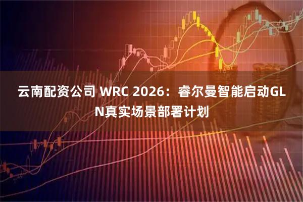 云南配资公司 WRC 2026：睿尔曼智能启动GLN真实场景部署计划