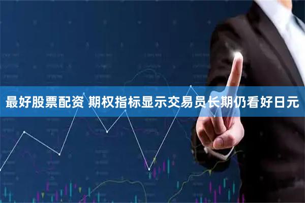 最好股票配资 期权指标显示交易员长期仍看好日元