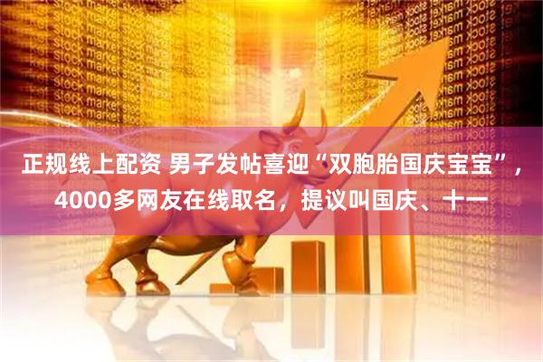 正规线上配资 男子发帖喜迎“双胞胎国庆宝宝”,4000多网友在线取名,提议叫国庆、十一