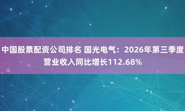中国股票配资公司排名 国光电气：2026年第三季度营业收入同比增长112.68%