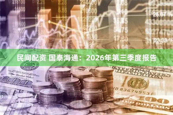 民间配资 国泰海通：2026年第三季度报告